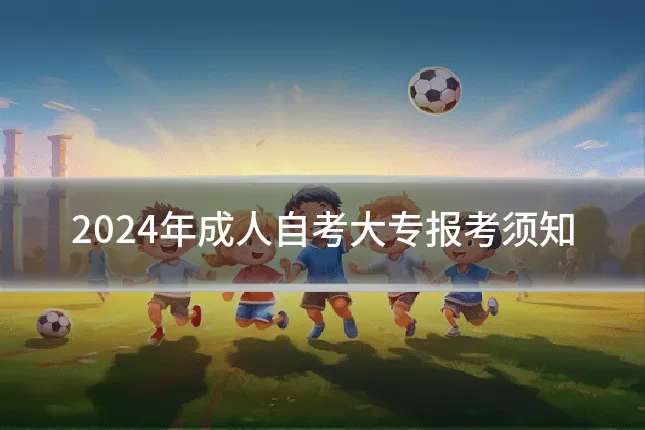 2024年成人自考大专报考须知
