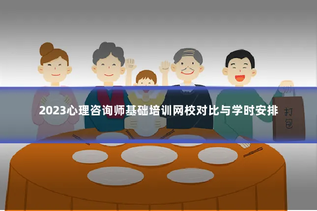 2023心理咨询师基础培训网校对比与学时安排