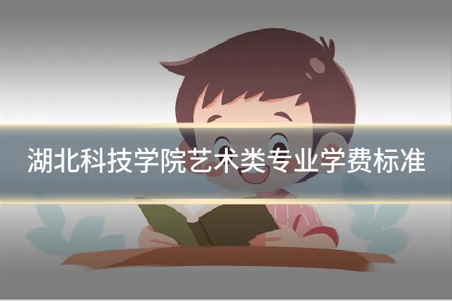 湖北科技学院艺术类专业学费标准