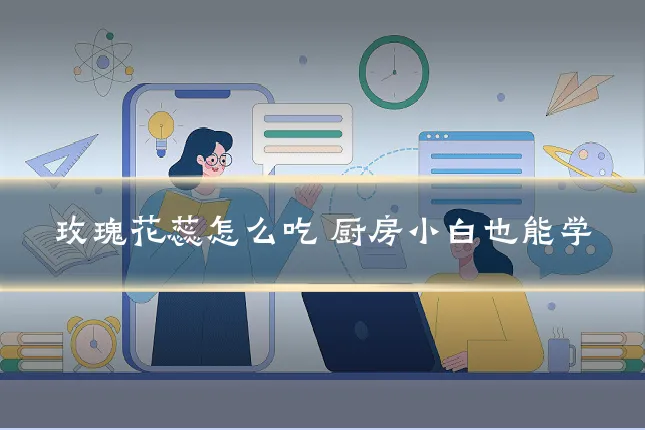 玫瑰花蕊怎么吃 厨房小白也能学