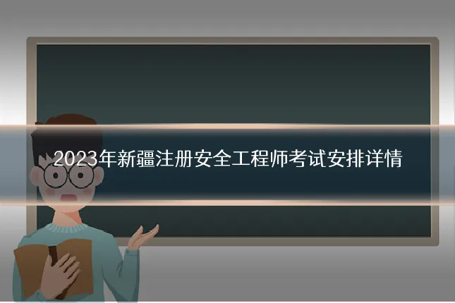 2023年新疆注册安全工程师考试安排详情