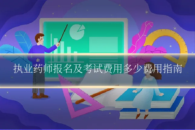 执业药师报名及考试费用多少费用指南