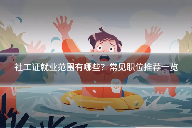 社工证就业范围有哪些？常见职位推荐一览