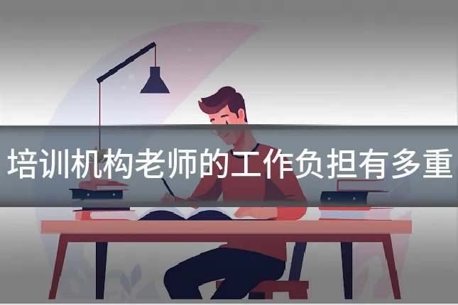培训机构老师的工作负担有多重