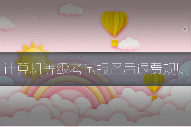 计算机等级考试报名后退费规则