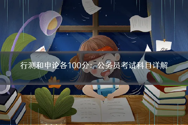 行测和申论各100分:公务员考试科目详解
