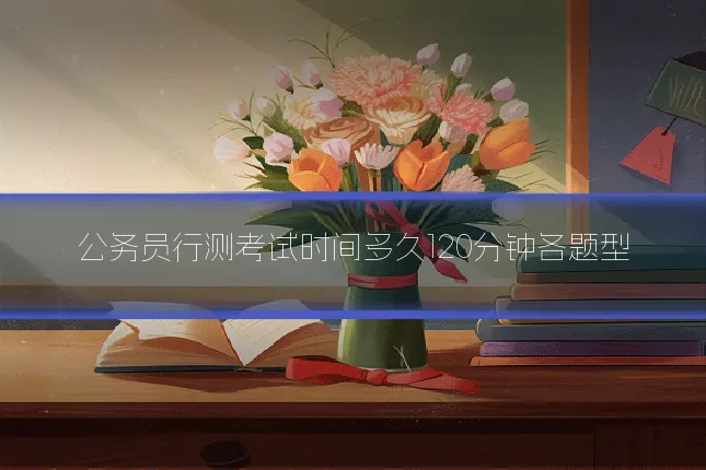 公务员行测考试时间多久120分钟各题型