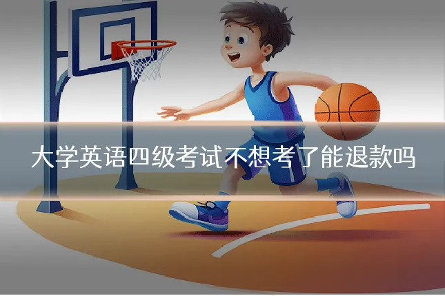 大学英语四级考试不想考了能退款吗