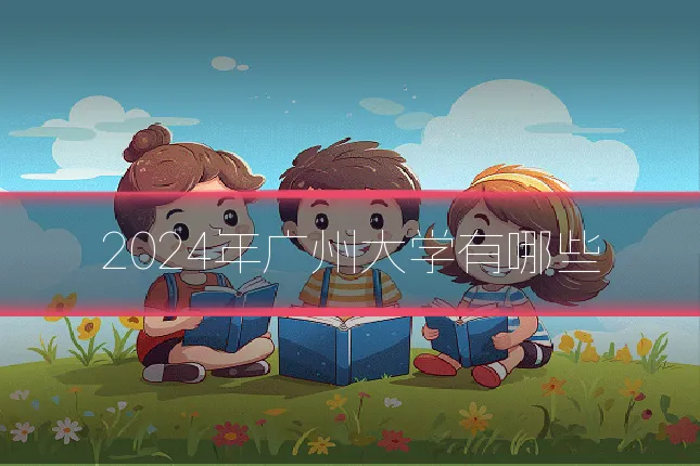 2024年广州大学有哪些