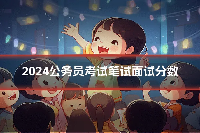 2024公务员考试笔试面试分数