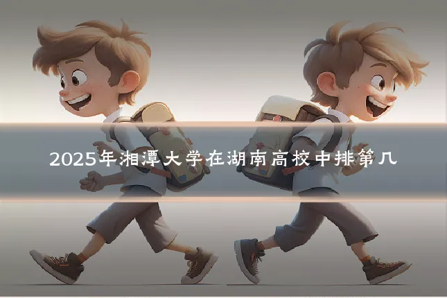 2025年湘潭大学在湖南高校中排第几