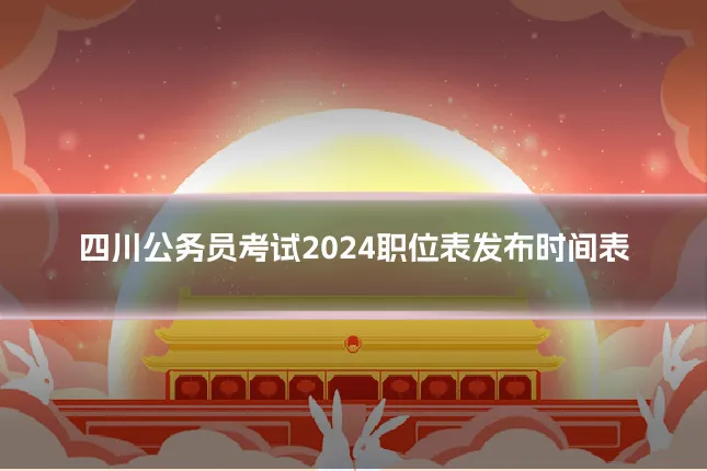 四川公务员考试2024职位表发布时间表