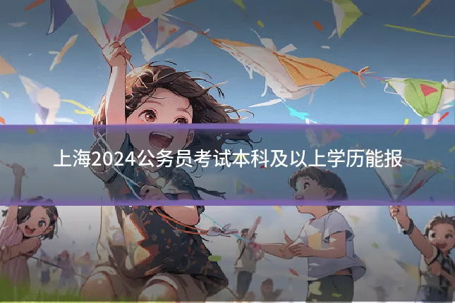 上海2024公务员考试本科及以上学历能报