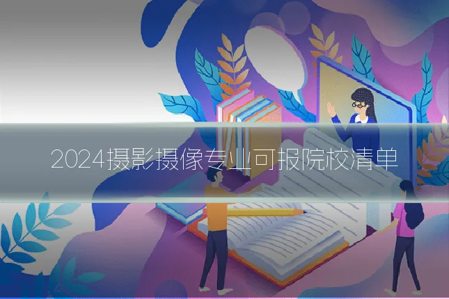 2024摄影摄像专业可报院校清单