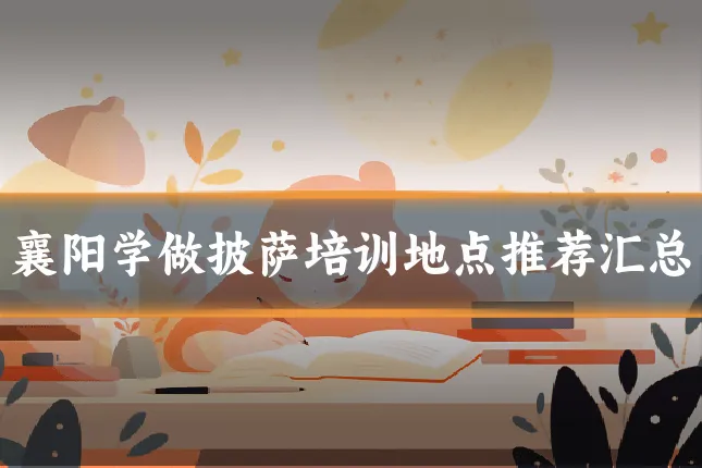 襄阳学做披萨培训地点推荐汇总