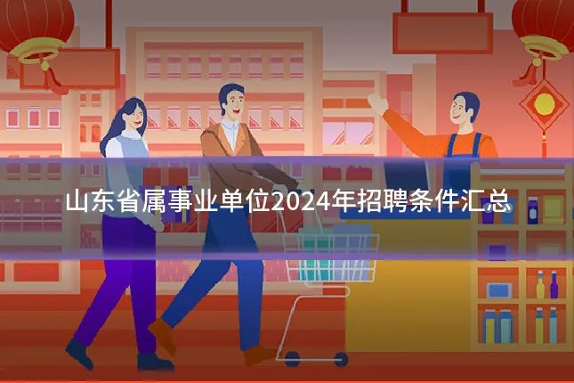 山东省属事业单位2024年招聘条件汇总