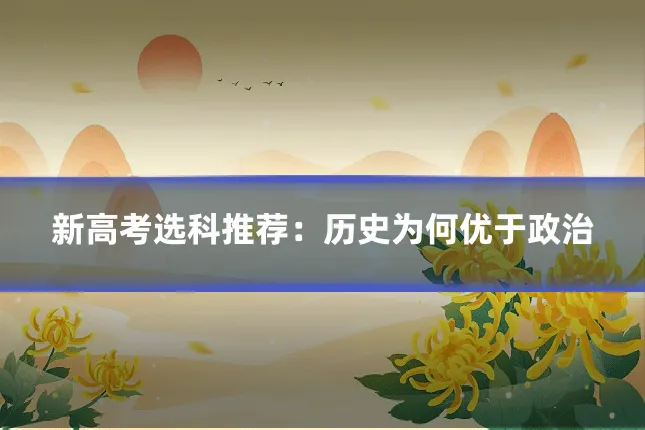 新高考选科推荐：历史为何优于政治
