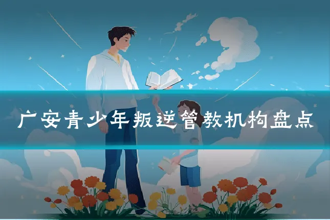 广安青少年叛逆管教机构盘点