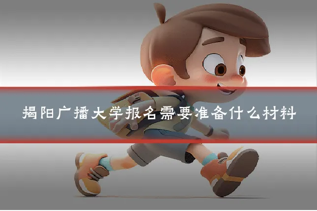 揭阳广播大学报名需要准备什么材料
