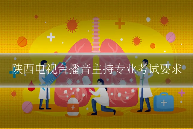 陕西电视台播音主持专业考试要求