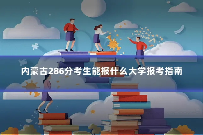 内蒙古286分考生能报什么大学报考指南