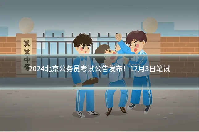 2024北京公务员考试公告发布！12月3日笔试