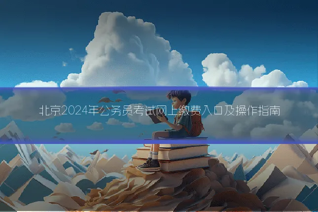 北京2024年公务员考试网上缴费入口及操作指南