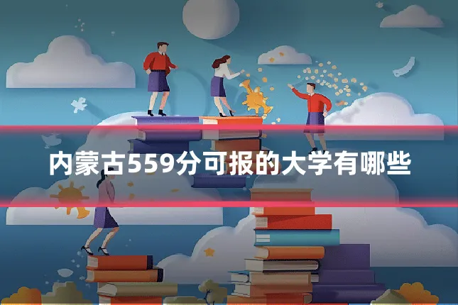 内蒙古559分可报的大学有哪些