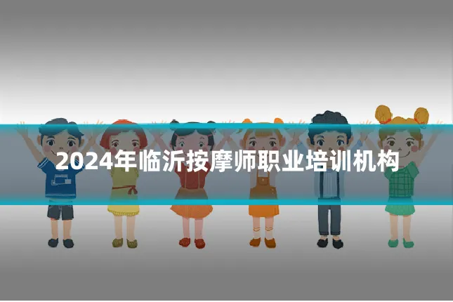 2024年临沂按摩师职业培训机构