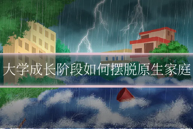 大学成长阶段如何摆脱原生家庭