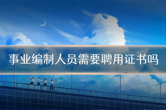事业编制人员需要聘用证书吗
