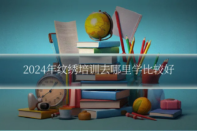 2024年纹绣培训去哪里学比较好