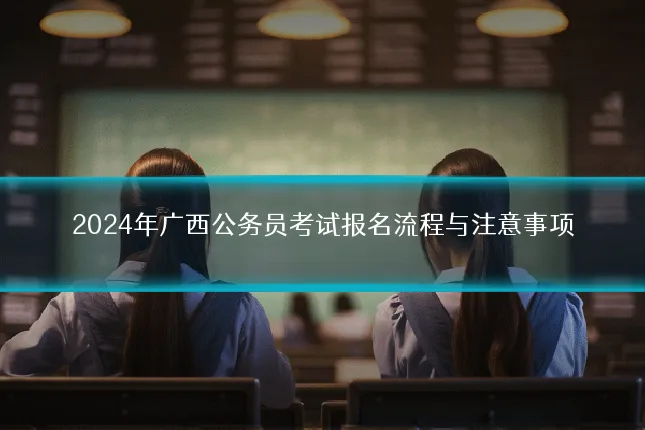 2024年广西公务员考试报名流程与注意事项