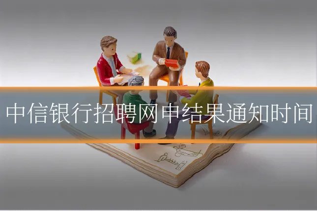 中信银行招聘网申结果通知时间