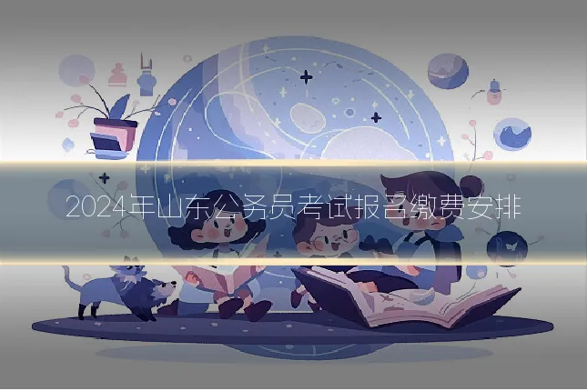 2024年山东公务员考试报名缴费安排