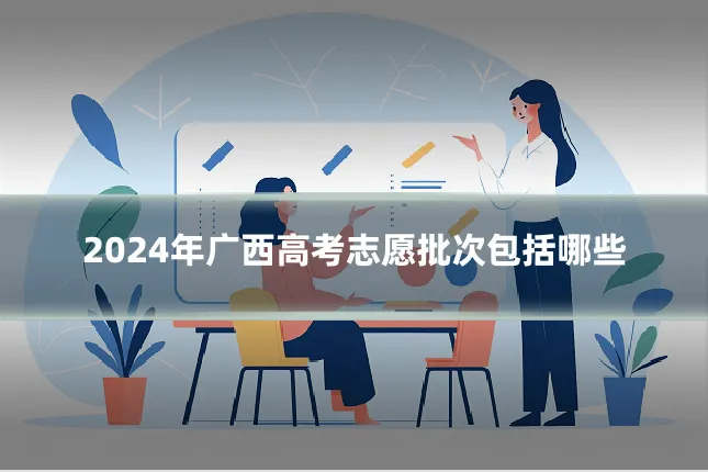 2024年广西高考志愿批次包括哪些