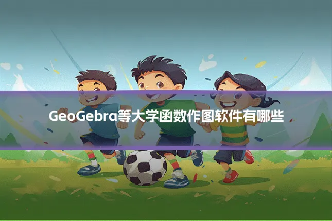 GeoGebra等大学函数作图软件有哪些