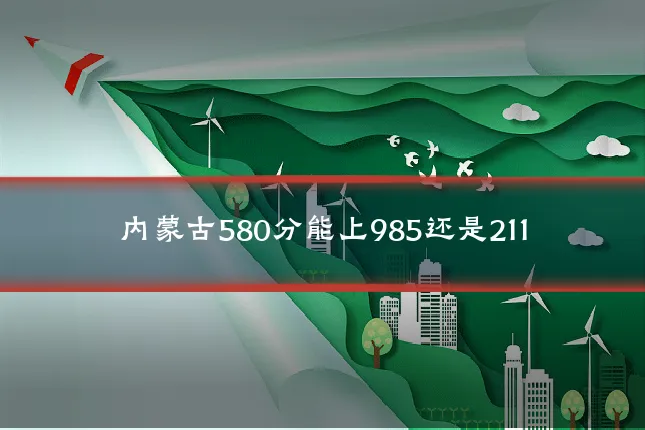 内蒙古580分能上985还是211