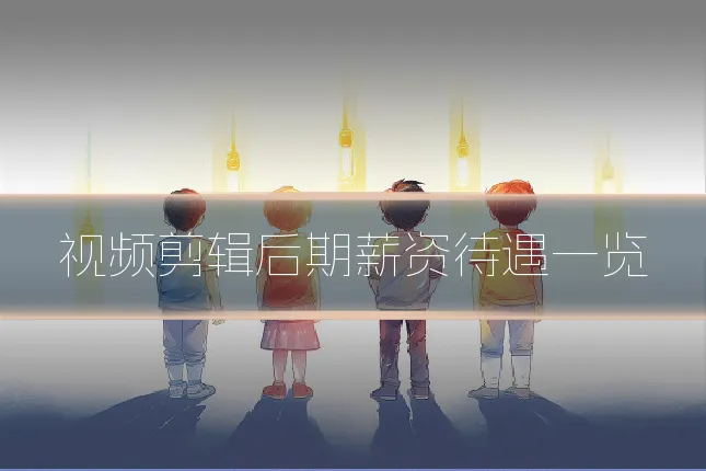 视频剪辑后期薪资待遇一览