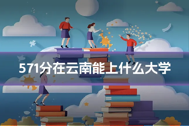 571分在云南能上什么大学