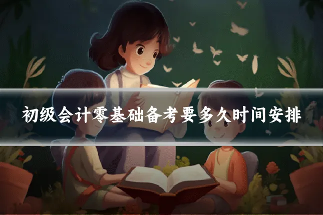 初级会计零基础备考要多久时间安排