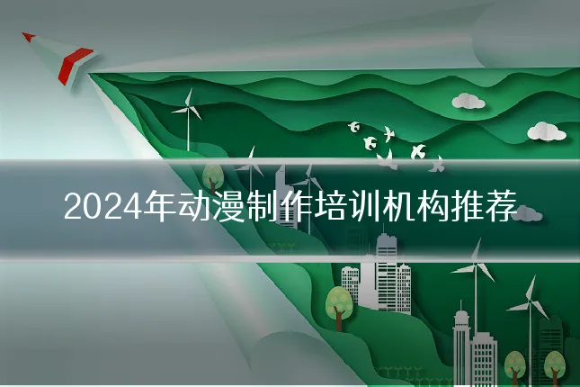 2024年动漫制作培训机构推荐