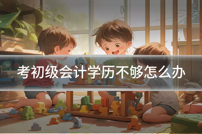 考初级会计学历不够怎么办