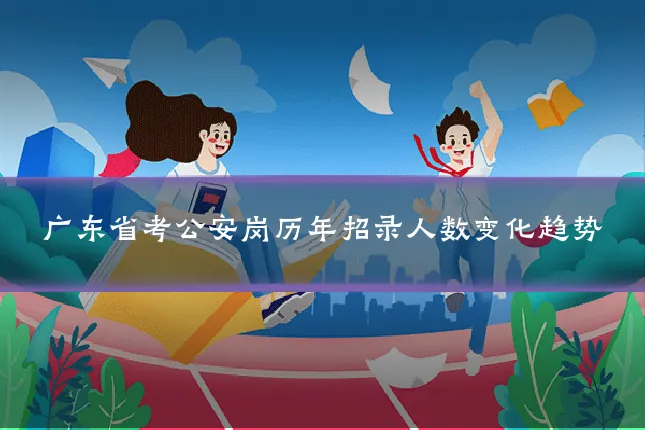 广东省考公安岗历年招录人数变化趋势