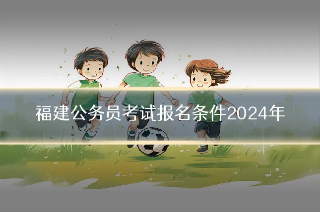 福建公务员考试报名条件2024年