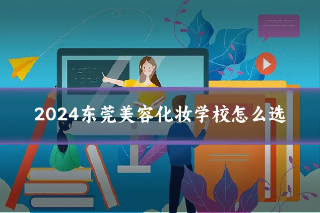 2024东莞美容化妆学校怎么选