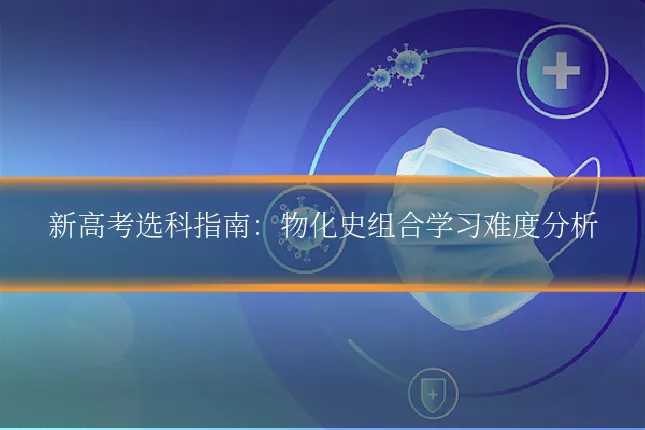 新高考选科指南：物化史组合学习难度分析