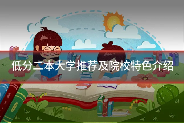 低分二本大学推荐及院校特色介绍
