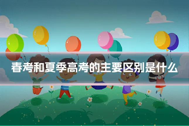 春考和夏季高考的主要区别是什么