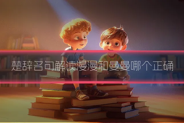 楚辞名句解读漫漫和曼曼哪个正确